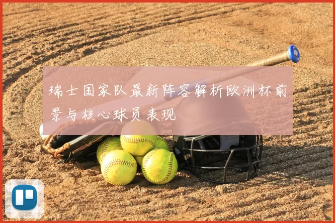 瑞士国家队最新阵容解析欧洲杯前景与核心球员表现
