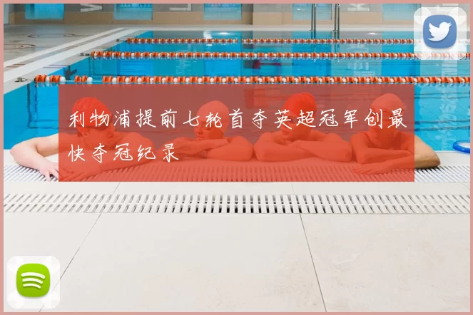 利物浦提前七轮首夺英超冠军创最快夺冠纪录