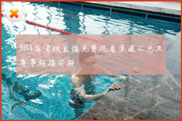 NBA高清线直播免费观看渠道汇总及赛事转播安排