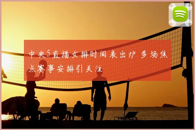 中央5直播女排时间表出炉 多场焦点赛事安排引关注