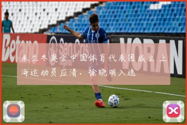 米兰冬奥会中国体育代表团成立 上海运动员应清、徐晓明入选