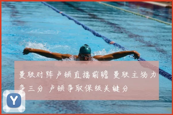 曼联对阵卢顿直播前瞻 曼联主场力争三分 卢顿争取保级关键分