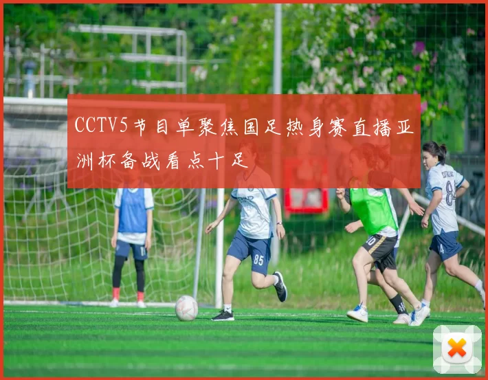 CCTV5节目单聚焦国足热身赛直播亚洲杯备战看点十足